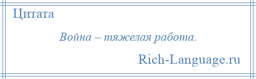 
    Война – тяжелая работа.