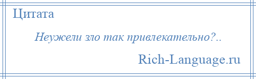 
    Неужели зло так привлекательно?..