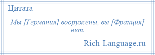 
    Мы [Германия] вооружены, вы [Франция] нет.