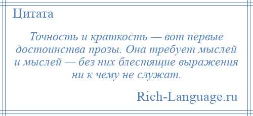
    Точность и краткость — вот первые достоинства прозы. Она требует мыслей и мыслей — без них блестящие выражения ни к чему не служат.
