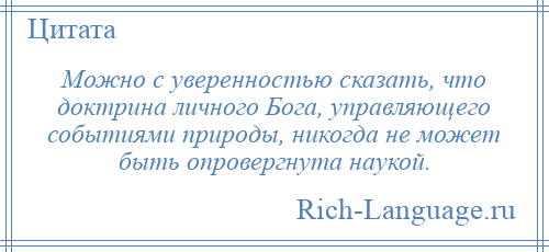 
    Можно с уверенностью сказать, что доктрина личного Бога, управляющего событиями природы, никогда не может быть опровергнута наукой.