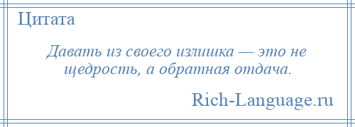 
    Давать из своего излишка — это не щедрость, а обратная отдача.