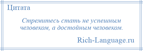 
    Стремитесь стать не успешным человеком, а достойным человеком.