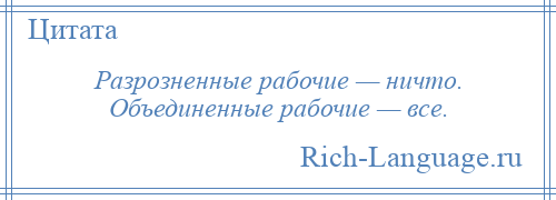 
    Разрозненные рабочие — ничто. Объединенные рабочие — все.