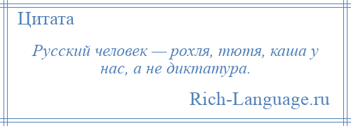 
    Русский человек — рохля, тютя, каша у нас, а не диктатура.