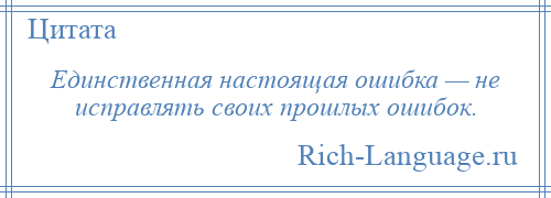 
    Единственная настоящая ошибка — не исправлять своих прошлых ошибок.