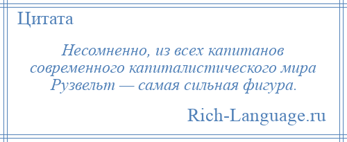 
    Несомненно, из всех капитанов современного капиталистического мира Рузвельт — самая сильная фигура.