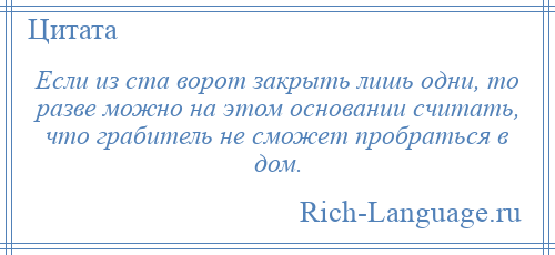 
    Если из ста ворот закрыть лишь одни, то разве можно на этом основании считать, что грабитель не сможет пробраться в дом.