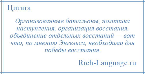 
    Организованные батальоны, политика наступления, организация восстания, объединение отдельных восстаний — вот что, по мнению Энгельса, необходимо для победы восстания.