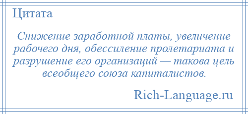
    Снижение заработной платы, увеличение рабочего дня, обессиление пролетариата и разрушение его организаций — такова цель всеобщего союза капиталистов.