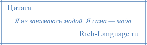 
    Я не занимаюсь модой. Я сама — мода.