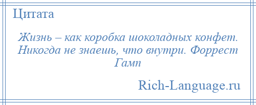 
    Жизнь – как коробка шоколадных конфет. Никогда не знаешь, что внутри. Форрест Гамп