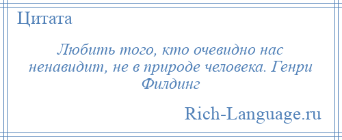 
    Любить того, кто очевидно нас ненавидит, не в природе человека. Генри Филдинг