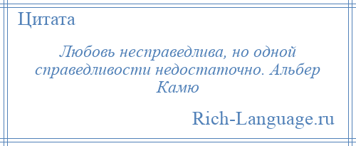 
    Любовь несправедлива, но одной справедливости недостаточно. Альбер Камю