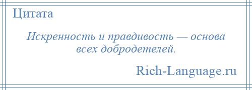 
    Искренность и правдивость — основа всех добродетелей.