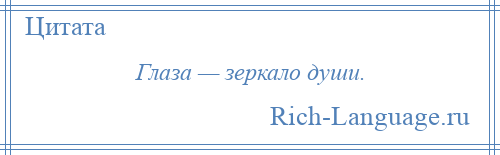 
    Глаза — зеркало души.