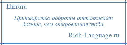 
    Притворство доброты отталкивает больше, чем откровенная злоба.