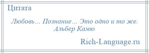 
    Любовь… Познание… Это одно и то же. Альбер Камю