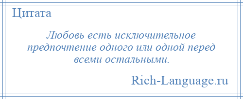 
    Любовь есть исключительное предпочтение одного или одной перед всеми остальными.