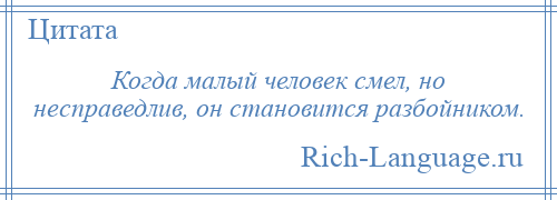 
    Когда малый человек смел, но несправедлив, он становится разбойником.