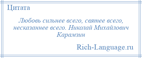 
    Любовь сильнее всего, святее всего, несказаннее всего. Николай Михайлович Карамзин