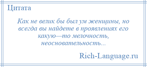 
    Как не велик бы был ум женщины, но всегда вы найдете в проявлениях его какую—то мелочность, неосновательность...