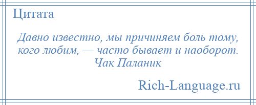 
    Давно известно, мы причиняем боль тому, кого любим, — часто бывает и наоборот. Чак Паланик