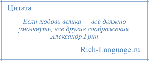 
    Если любовь велика — все должно умолкнуть, все другие соображения. Александр Грин