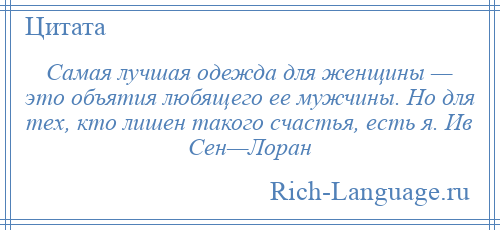 
    Самая лучшая одежда для женщины — это объятия любящего ее мужчины. Но для тех, кто лишен такого счастья, есть я. Ив Сен—Лоран