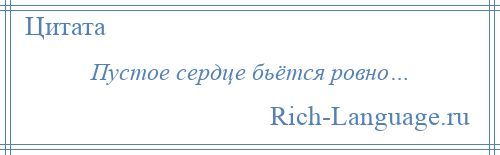 
    Пустое сердце бьётся ровно…