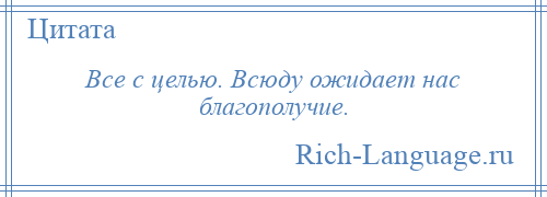 
    Все с целью. Всюду ожидает нас благополучие.