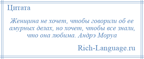 
    Женщина не хочет, чтобы говорили об ее амурных делах, но хочет, чтобы все знали, что она любима. Андрэ Моруа