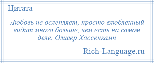 
    Любовь не ослепляет, просто влюбленный видит много больше, чем есть на самом деле. Оливер Хассенкамп