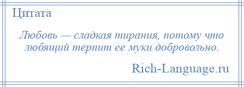 
    Любовь — сладкая тирания, потому что любящий терпит ее муки добровольно.