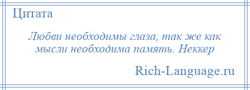 
    Любви необходимы глаза, так же как мысли необходима память. Неккер