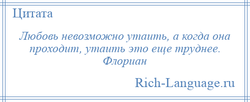 
    Любовь невозможно утаить, а когда она проходит, утаить это еще труднее. Флориан