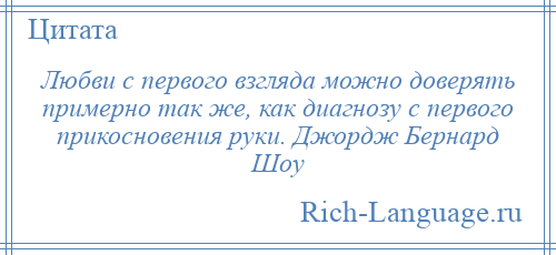 
    Любви с первого взгляда можно доверять примерно так же, как диагнозу с первого прикосновения руки. Джордж Бернард Шоу