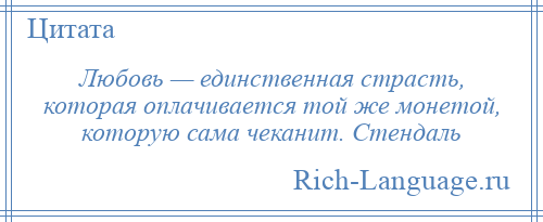 
    Любовь — единственная страсть, которая оплачивается той же монетой, которую сама чеканит. Стендаль