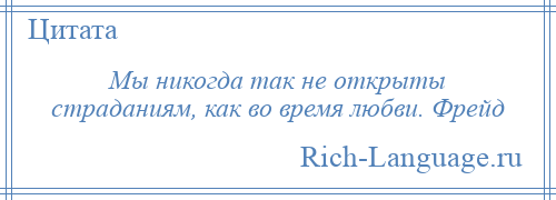 
    Мы никогда так не открыты страданиям, как во время любви. Фрейд