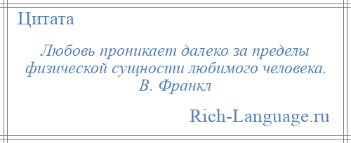 
    Любовь проникает далеко за пределы физической сущности любимого человека. В. Франкл