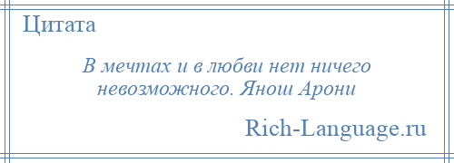
    В мечтах и в любви нет ничего невозможного. Янош Арони