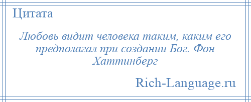 
    Любовь видит человека таким, каким его предполагал при создании Бог. Фон Хаттинберг