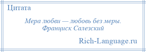 
    Мера любви — любовь без меры. Франциск Салезский