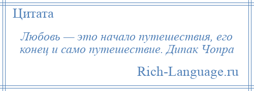 
    Любовь — это начало путешествия, его конец и само путешествие. Дипак Чопра