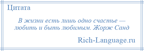
    В жизни есть лишь одно счастье — любить и быть любимым. Жорж Санд