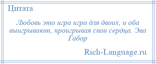
    Любовь это игра игра для двоих, и оба выигрывают, проигрывая свои сердца. Эва Габор