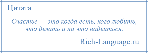 
    Счастье — это когда есть, кого любить, что делать и на что надеяться.