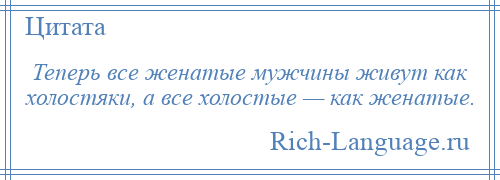 
    Теперь все женатые мужчины живут как холостяки, а все холостые — как женатые.