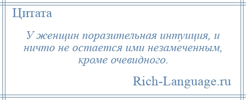 
    У женщин поразительная интуиция, и ничто не остается ими незамеченным, кроме очевидного.