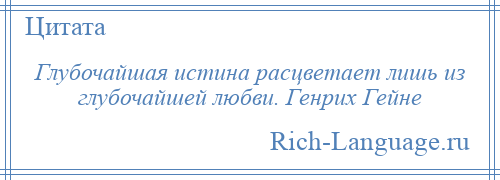 
    Глубочайшая истина расцветает лишь из глубочайшей любви. Генрих Гейне